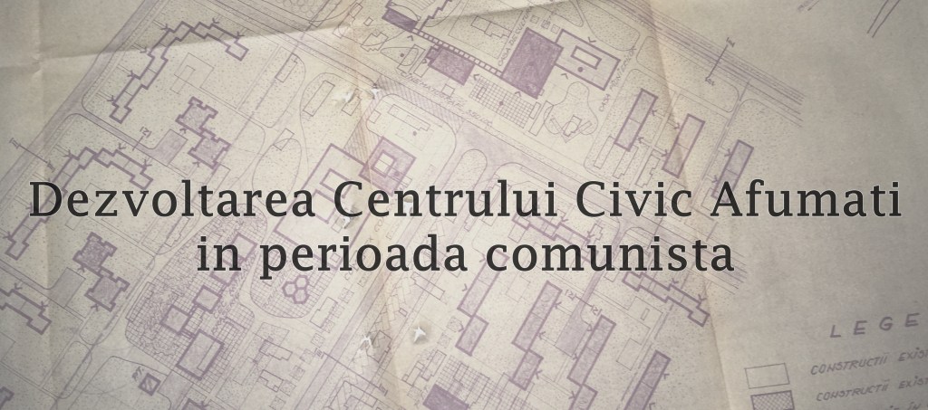 Dezvoltarea Centrului Civic Afumati in perioada comunista